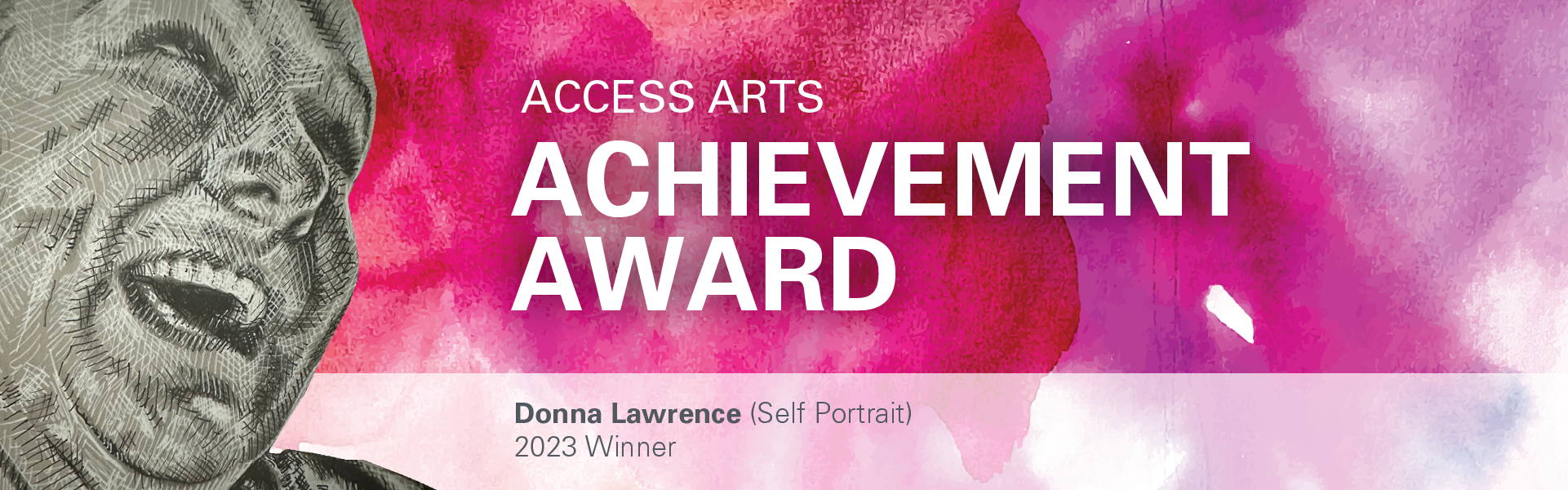 Donna Lawrence's artwork is etched on top of a pink watercolour background. The artwork is a self portrait of Donna who is smiling and looking off to the side. The words "Access Arts Achievement Award" and "Donna Lawrence (self portrait), 2023 Winner" are placed on top in white.